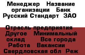 Менеджер › Название организации ­ Банк Русский Стандарт, ЗАО › Отрасль предприятия ­ Другое › Минимальный оклад ­ 1 - Все города Работа » Вакансии   . Свердловская обл.,Реж г.